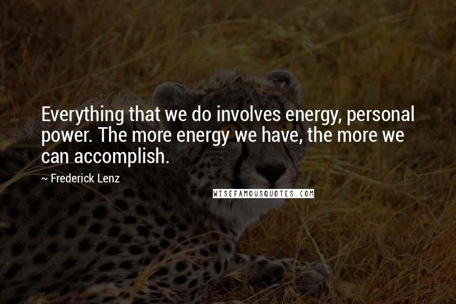 Frederick Lenz Quotes: Everything that we do involves energy, personal power. The more energy we have, the more we can accomplish.