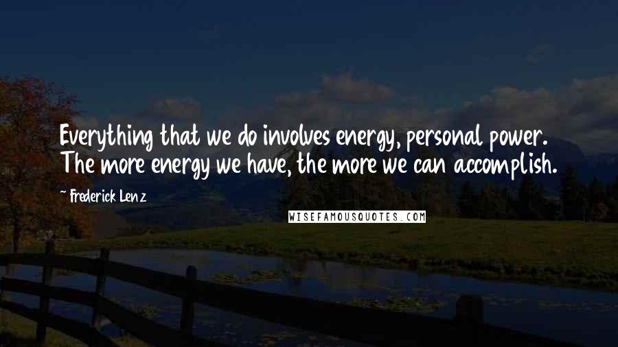 Frederick Lenz Quotes: Everything that we do involves energy, personal power. The more energy we have, the more we can accomplish.