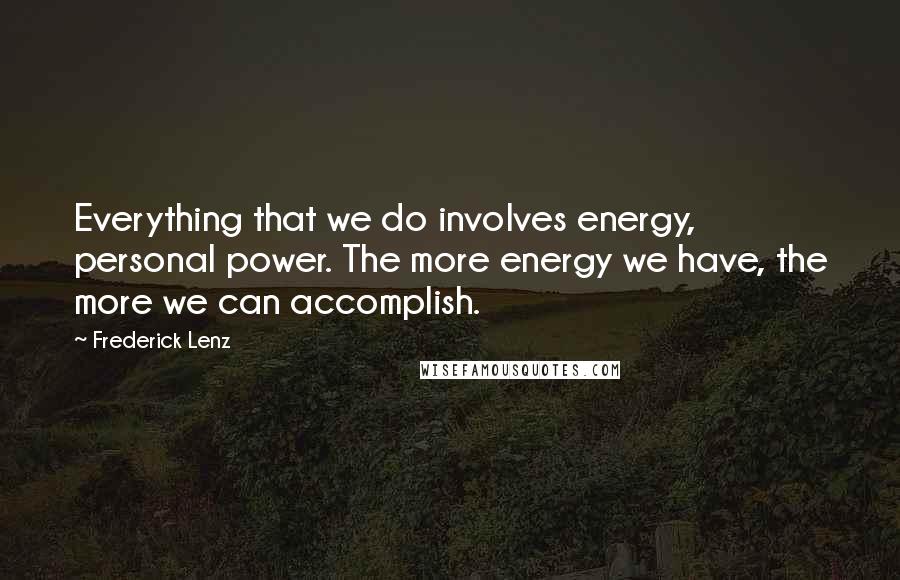 Frederick Lenz Quotes: Everything that we do involves energy, personal power. The more energy we have, the more we can accomplish.