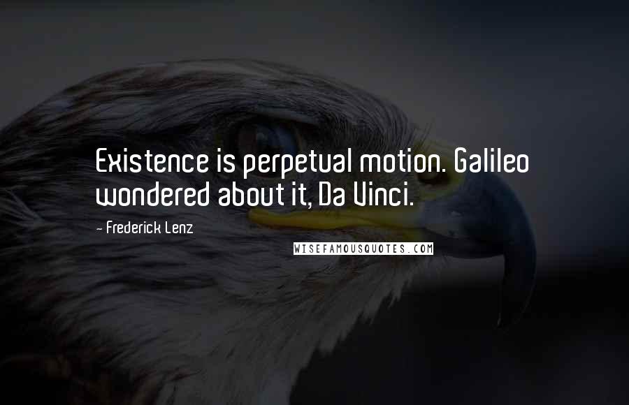 Frederick Lenz Quotes: Existence is perpetual motion. Galileo wondered about it, Da Vinci.