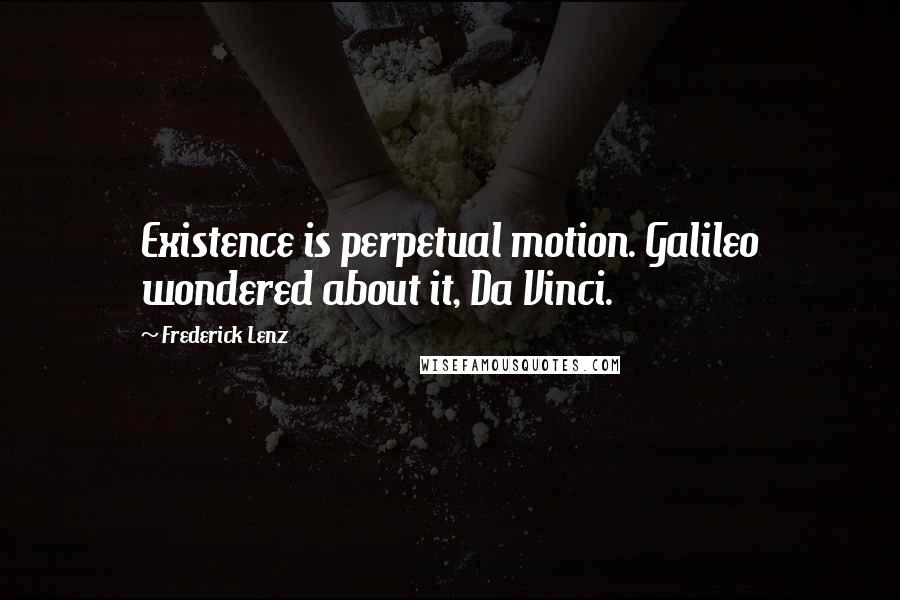 Frederick Lenz Quotes: Existence is perpetual motion. Galileo wondered about it, Da Vinci.