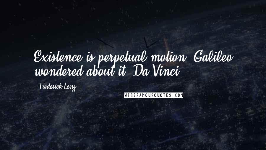 Frederick Lenz Quotes: Existence is perpetual motion. Galileo wondered about it, Da Vinci.