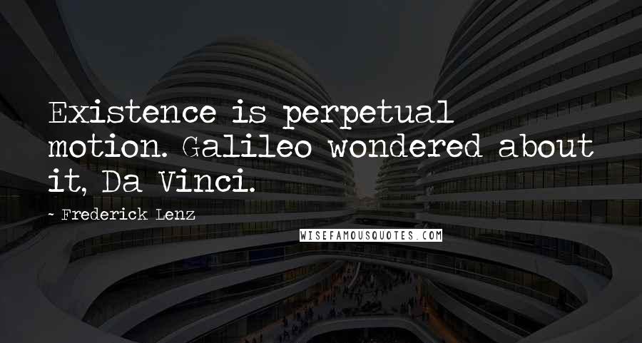 Frederick Lenz Quotes: Existence is perpetual motion. Galileo wondered about it, Da Vinci.