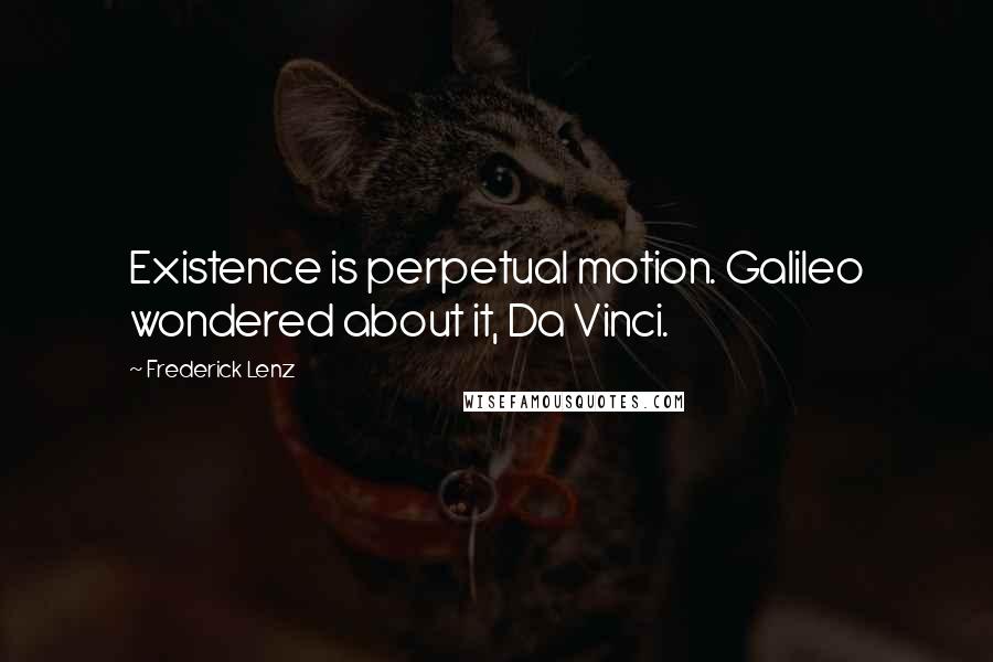 Frederick Lenz Quotes: Existence is perpetual motion. Galileo wondered about it, Da Vinci.