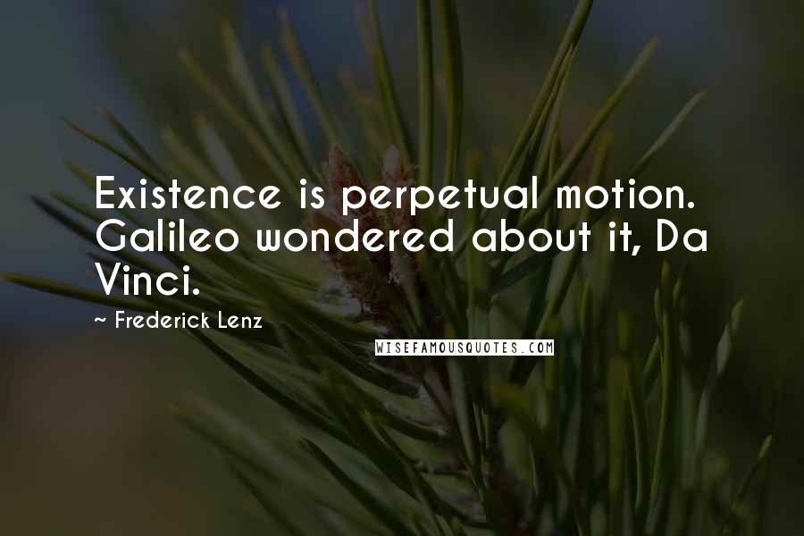 Frederick Lenz Quotes: Existence is perpetual motion. Galileo wondered about it, Da Vinci.