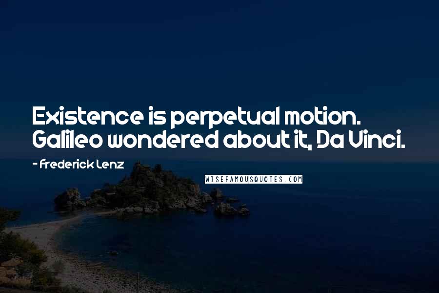 Frederick Lenz Quotes: Existence is perpetual motion. Galileo wondered about it, Da Vinci.