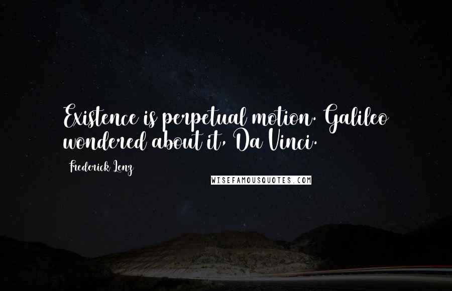 Frederick Lenz Quotes: Existence is perpetual motion. Galileo wondered about it, Da Vinci.