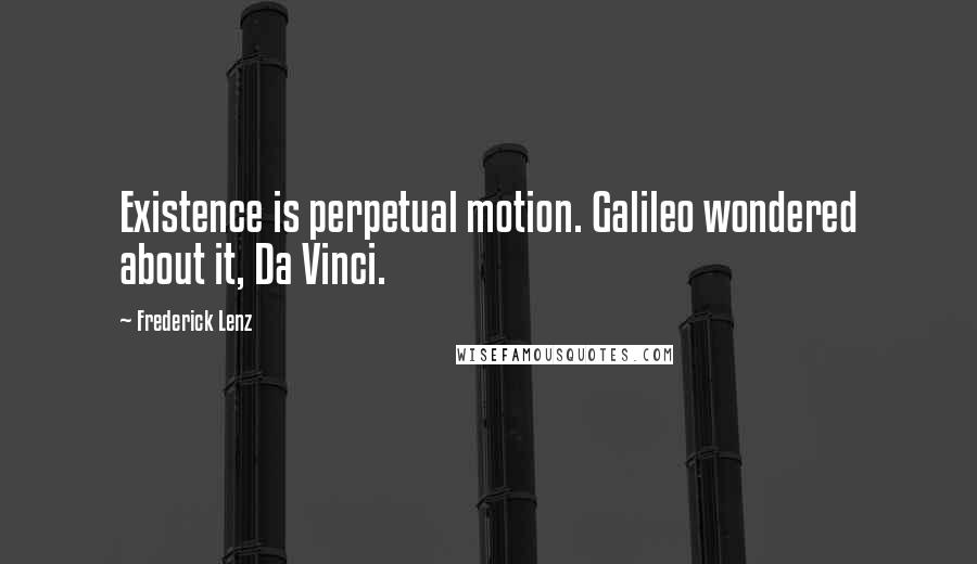 Frederick Lenz Quotes: Existence is perpetual motion. Galileo wondered about it, Da Vinci.
