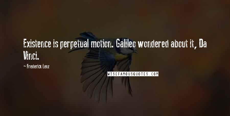 Frederick Lenz Quotes: Existence is perpetual motion. Galileo wondered about it, Da Vinci.