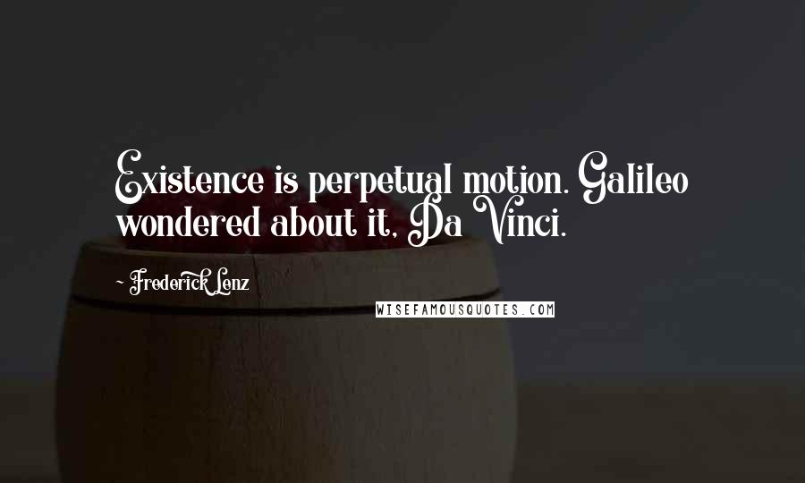 Frederick Lenz Quotes: Existence is perpetual motion. Galileo wondered about it, Da Vinci.