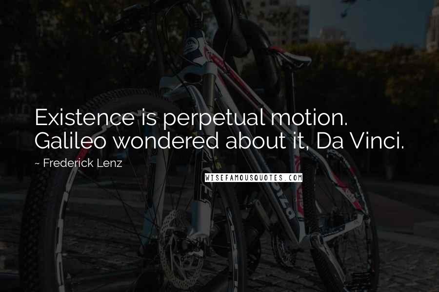 Frederick Lenz Quotes: Existence is perpetual motion. Galileo wondered about it, Da Vinci.