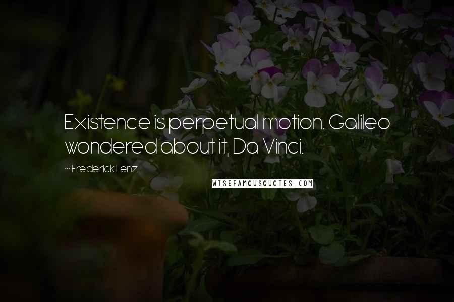 Frederick Lenz Quotes: Existence is perpetual motion. Galileo wondered about it, Da Vinci.