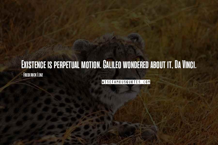 Frederick Lenz Quotes: Existence is perpetual motion. Galileo wondered about it, Da Vinci.