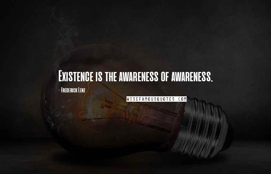 Frederick Lenz Quotes: Existence is the awareness of awareness.