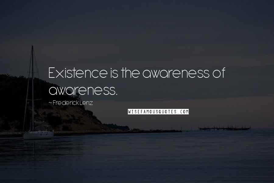 Frederick Lenz Quotes: Existence is the awareness of awareness.