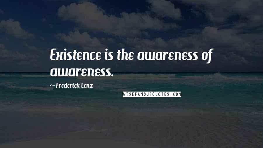 Frederick Lenz Quotes: Existence is the awareness of awareness.