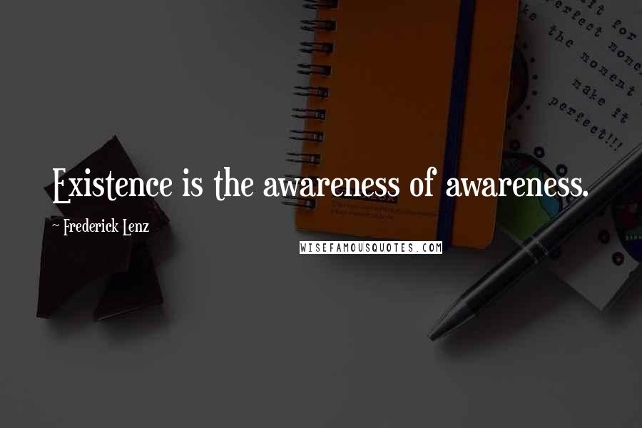 Frederick Lenz Quotes: Existence is the awareness of awareness.