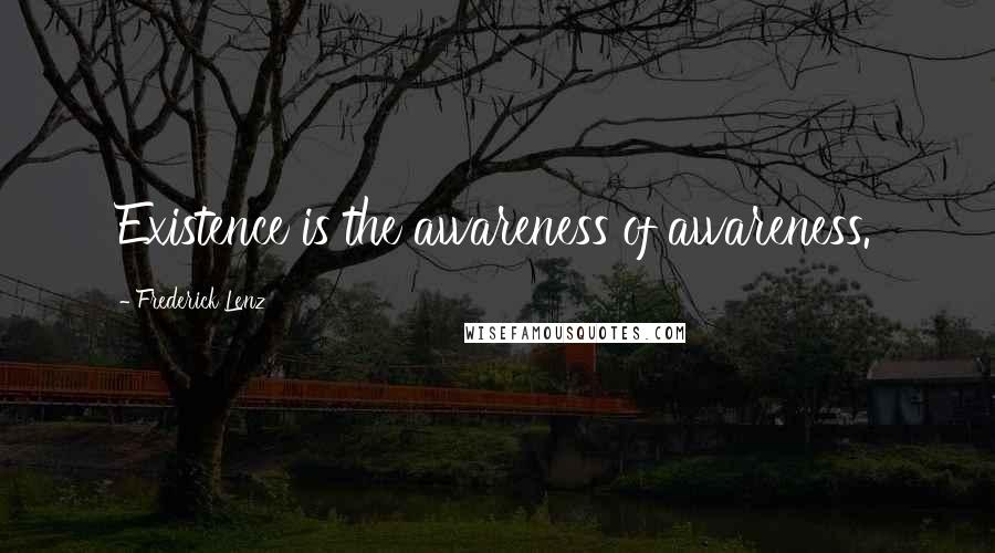 Frederick Lenz Quotes: Existence is the awareness of awareness.