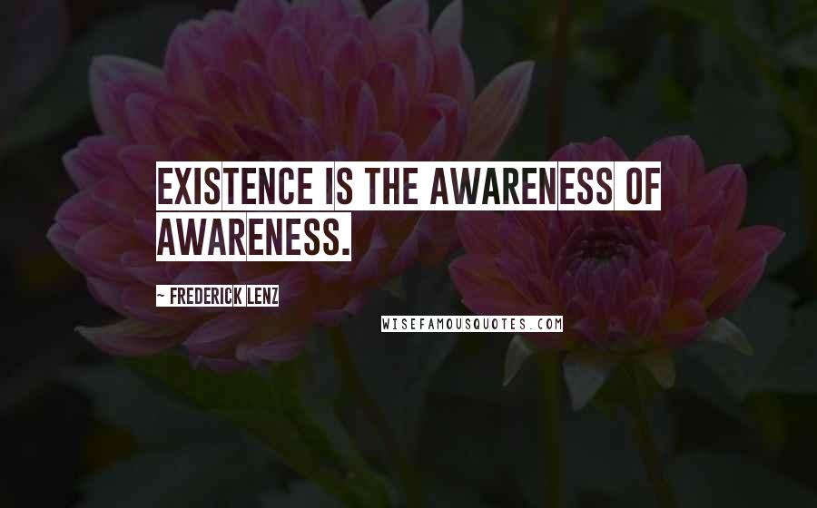 Frederick Lenz Quotes: Existence is the awareness of awareness.