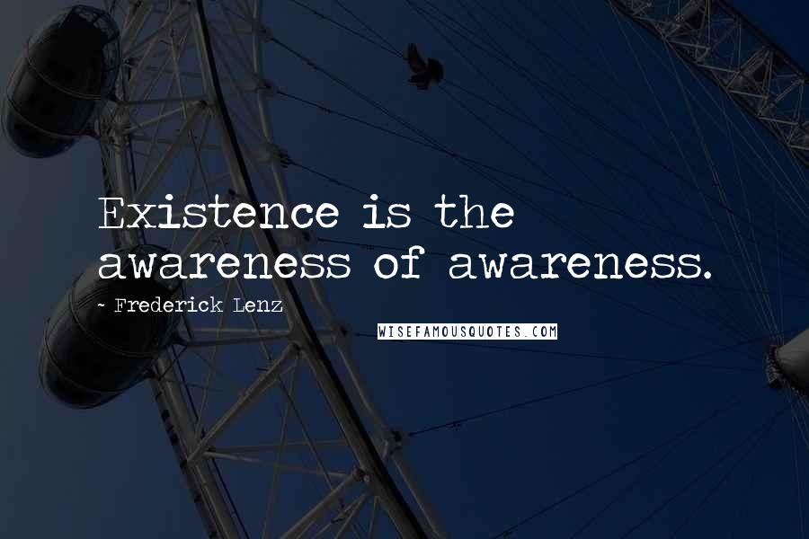 Frederick Lenz Quotes: Existence is the awareness of awareness.