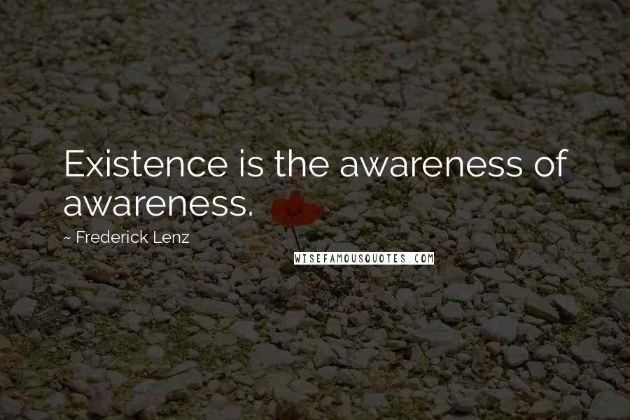 Frederick Lenz Quotes: Existence is the awareness of awareness.