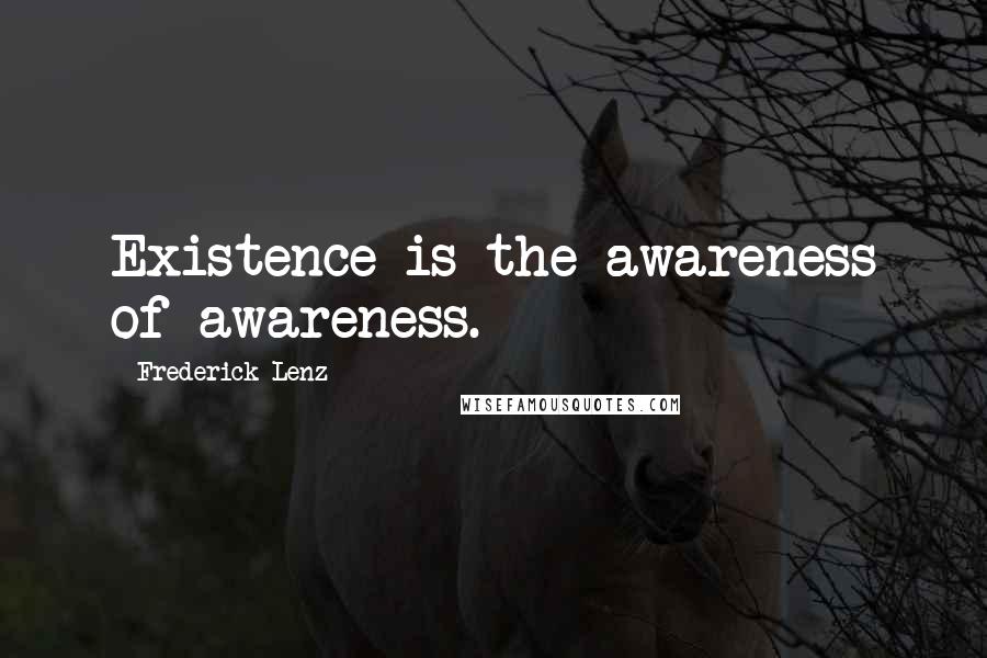 Frederick Lenz Quotes: Existence is the awareness of awareness.