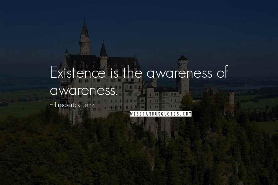 Frederick Lenz Quotes: Existence is the awareness of awareness.