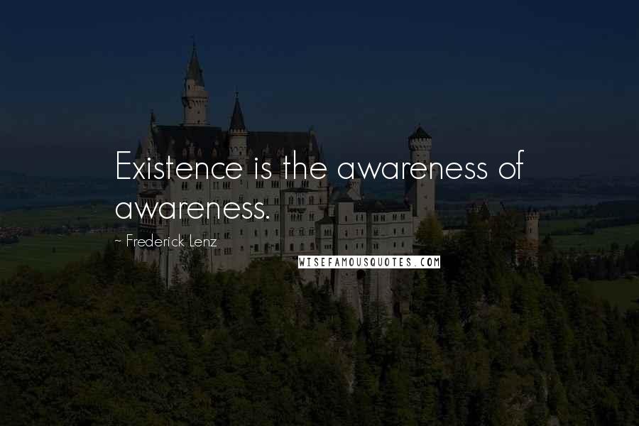 Frederick Lenz Quotes: Existence is the awareness of awareness.