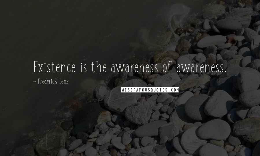 Frederick Lenz Quotes: Existence is the awareness of awareness.