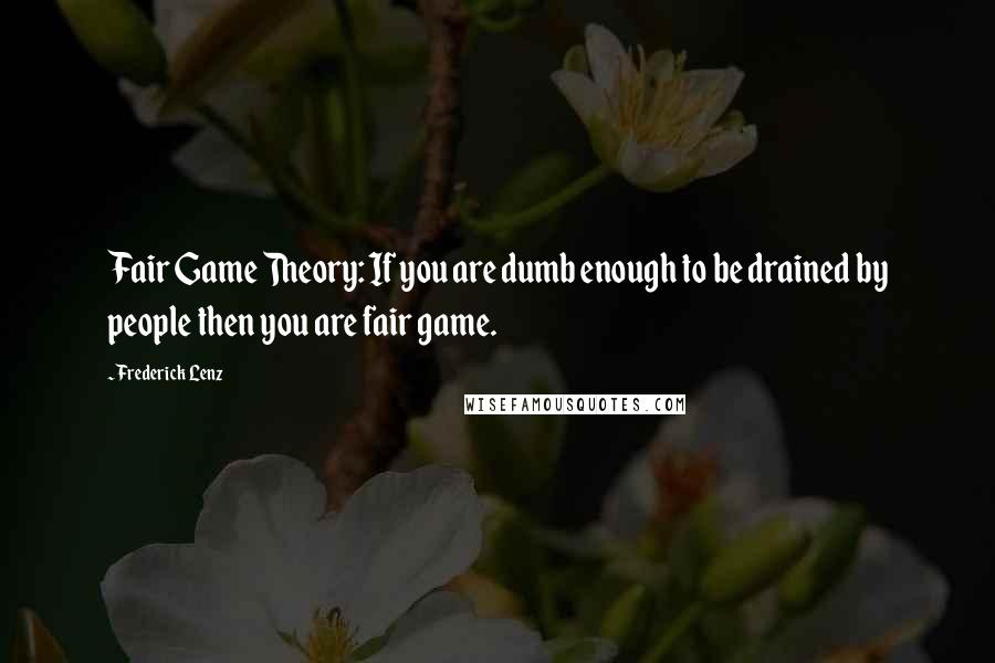 Frederick Lenz Quotes: Fair Game Theory: If you are dumb enough to be drained by people then you are fair game.