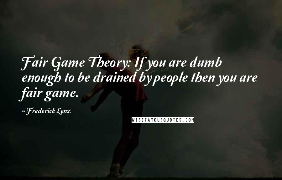 Frederick Lenz Quotes: Fair Game Theory: If you are dumb enough to be drained by people then you are fair game.