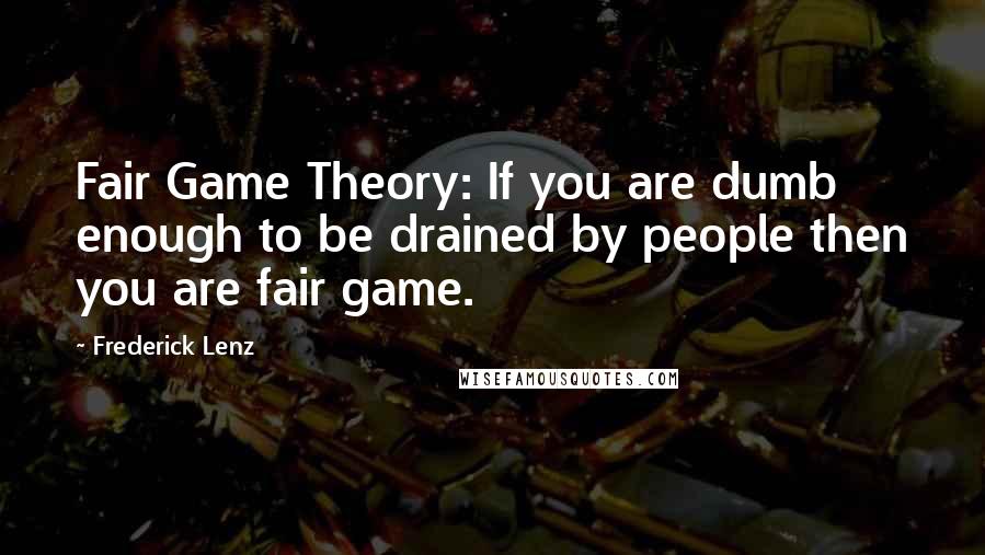 Frederick Lenz Quotes: Fair Game Theory: If you are dumb enough to be drained by people then you are fair game.