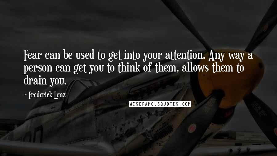 Frederick Lenz Quotes: Fear can be used to get into your attention. Any way a person can get you to think of them, allows them to drain you.
