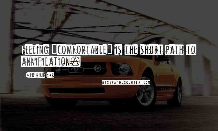 Frederick Lenz Quotes: Feeling "comfortable" is the short path to annihilation.