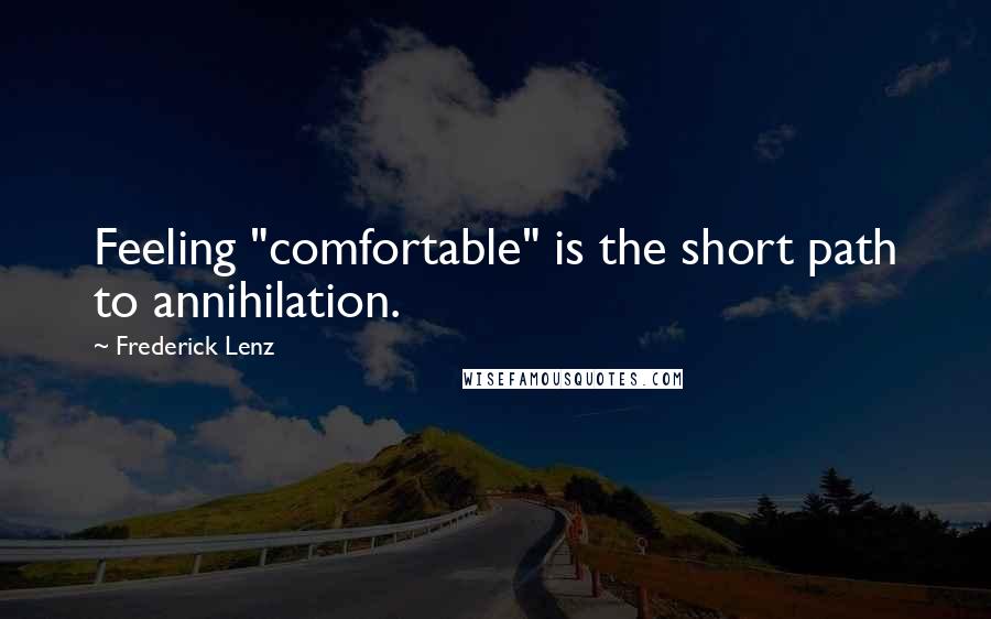 Frederick Lenz Quotes: Feeling "comfortable" is the short path to annihilation.