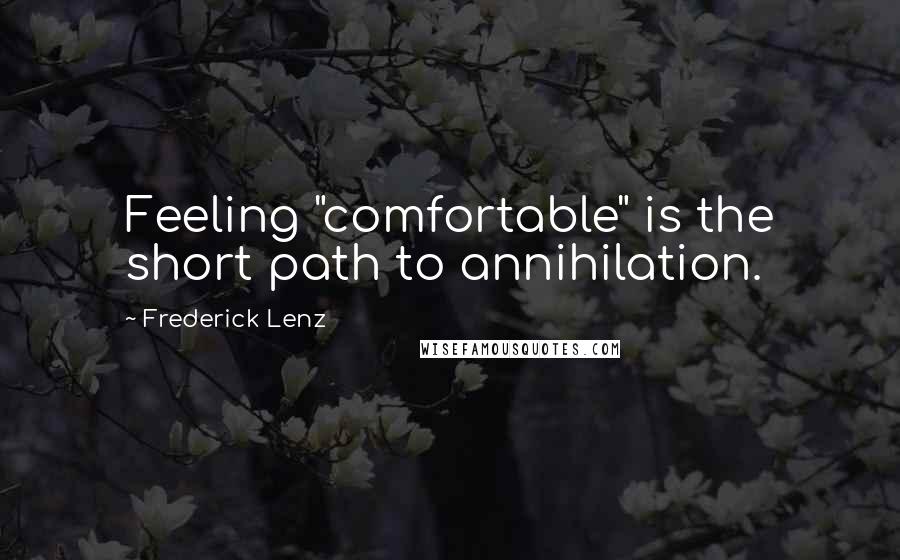 Frederick Lenz Quotes: Feeling "comfortable" is the short path to annihilation.