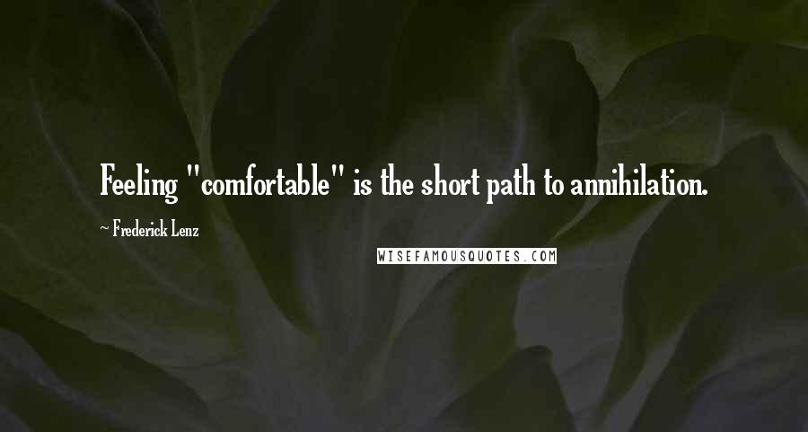 Frederick Lenz Quotes: Feeling "comfortable" is the short path to annihilation.