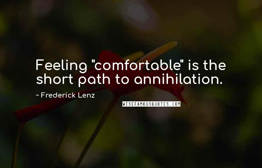 Frederick Lenz Quotes: Feeling "comfortable" is the short path to annihilation.