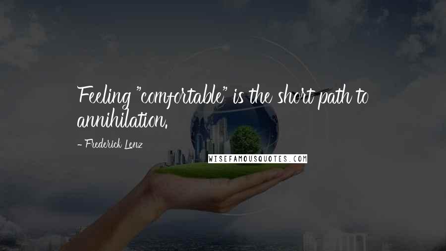 Frederick Lenz Quotes: Feeling "comfortable" is the short path to annihilation.