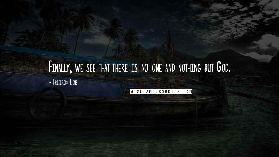 Frederick Lenz Quotes: Finally, we see that there is no one and nothing but God.