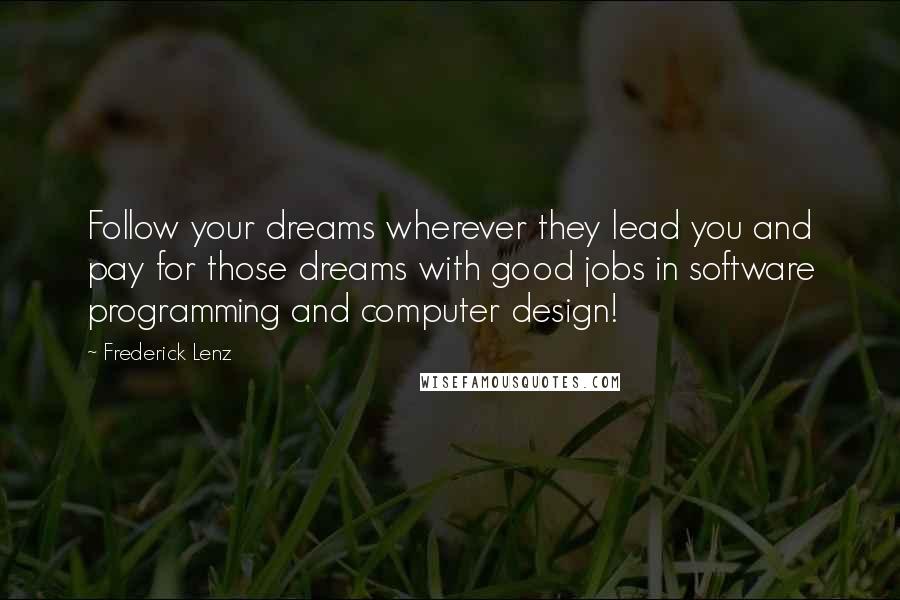 Frederick Lenz Quotes: Follow your dreams wherever they lead you and pay for those dreams with good jobs in software programming and computer design!