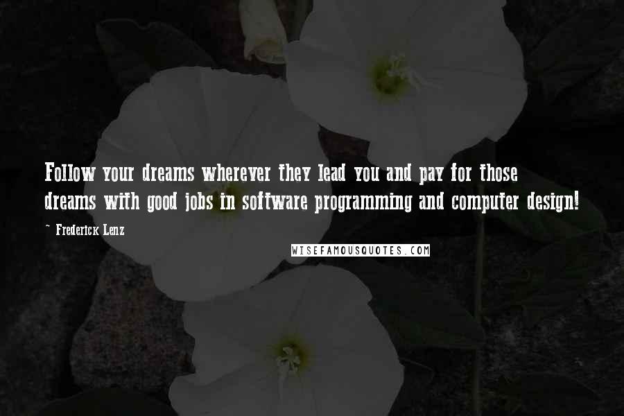 Frederick Lenz Quotes: Follow your dreams wherever they lead you and pay for those dreams with good jobs in software programming and computer design!