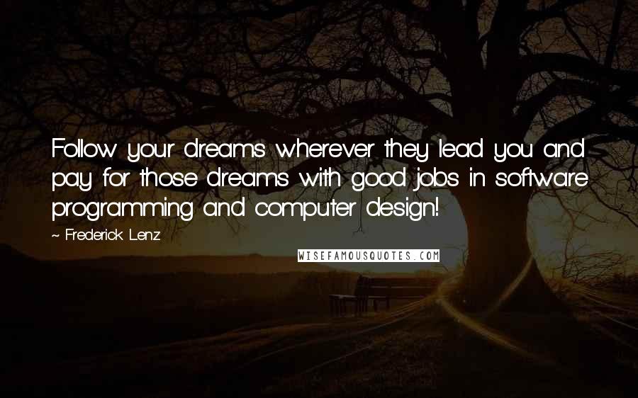 Frederick Lenz Quotes: Follow your dreams wherever they lead you and pay for those dreams with good jobs in software programming and computer design!