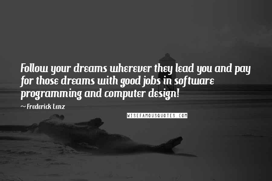 Frederick Lenz Quotes: Follow your dreams wherever they lead you and pay for those dreams with good jobs in software programming and computer design!