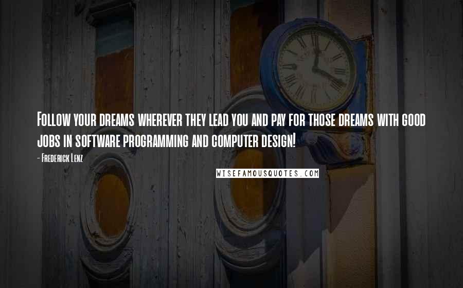 Frederick Lenz Quotes: Follow your dreams wherever they lead you and pay for those dreams with good jobs in software programming and computer design!