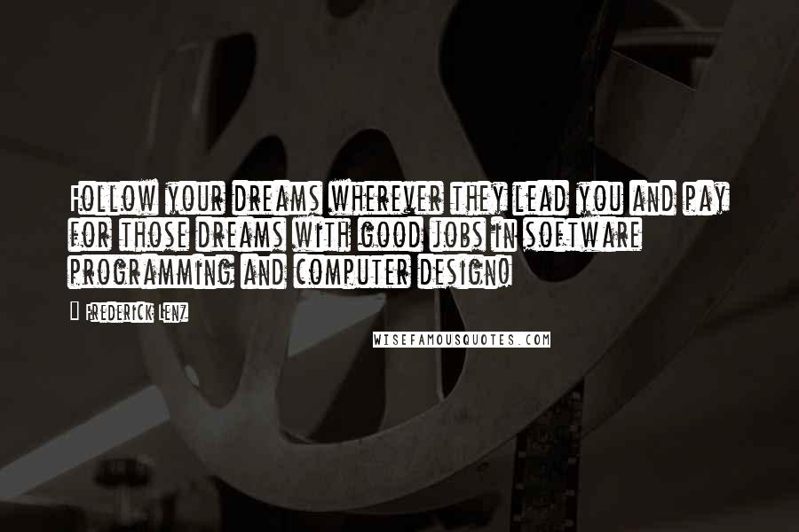 Frederick Lenz Quotes: Follow your dreams wherever they lead you and pay for those dreams with good jobs in software programming and computer design!
