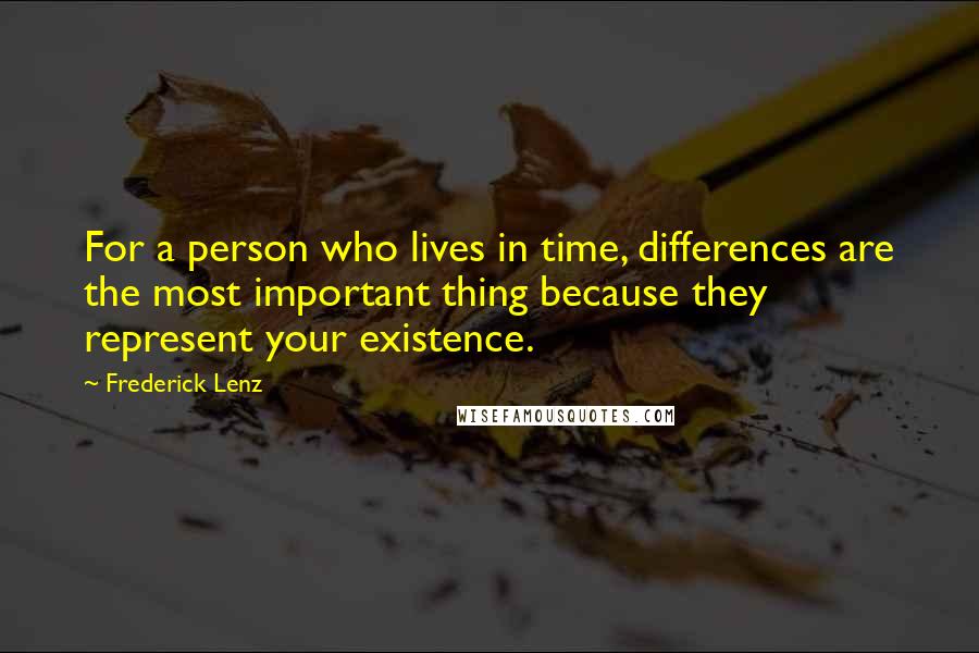 Frederick Lenz Quotes: For a person who lives in time, differences are the most important thing because they represent your existence.