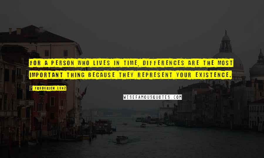 Frederick Lenz Quotes: For a person who lives in time, differences are the most important thing because they represent your existence.