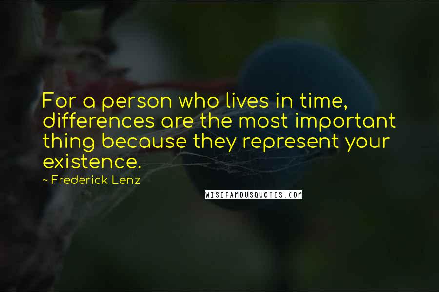 Frederick Lenz Quotes: For a person who lives in time, differences are the most important thing because they represent your existence.
