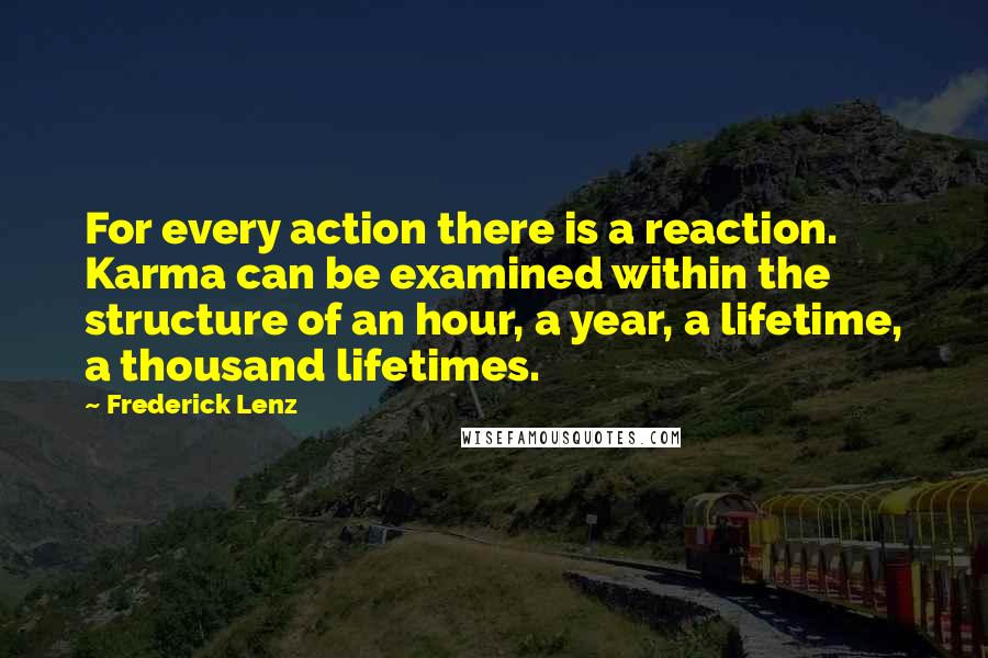 Frederick Lenz Quotes: For every action there is a reaction. Karma can be examined within the structure of an hour, a year, a lifetime, a thousand lifetimes.